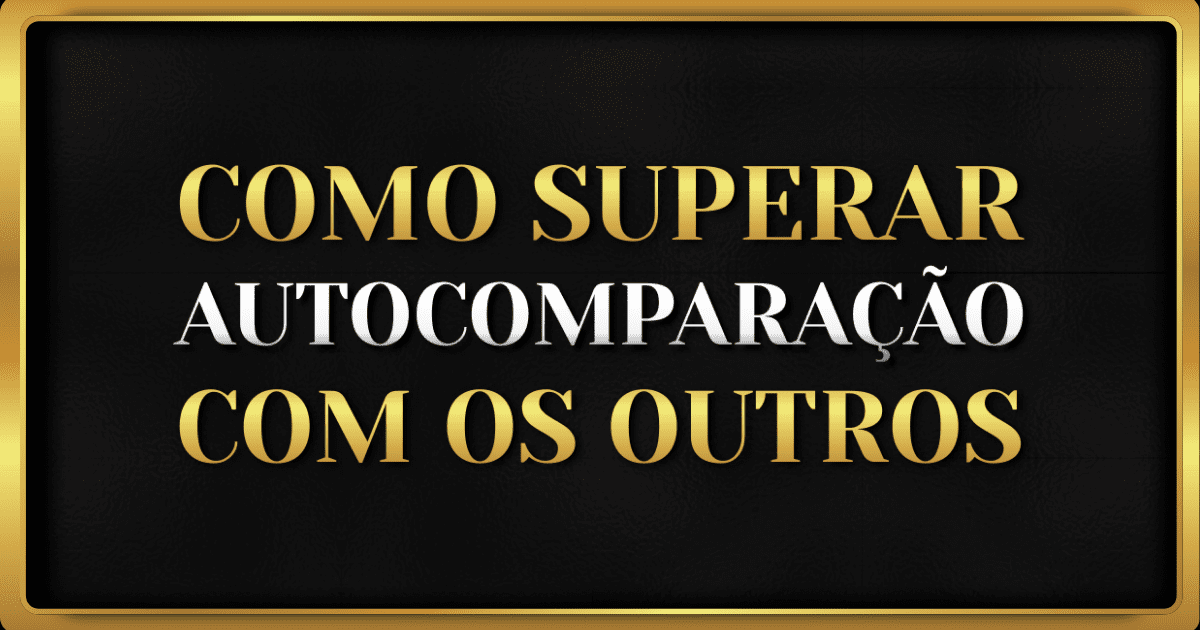 Como Superar a Comparação com os Outros
