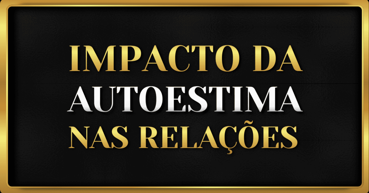 O Impacto da Autoestima nos Relacionamentos