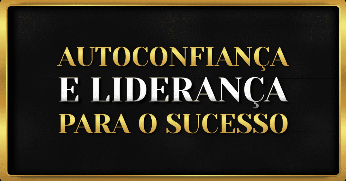 Autoconfiança e Liderança: Caminho para o Sucesso