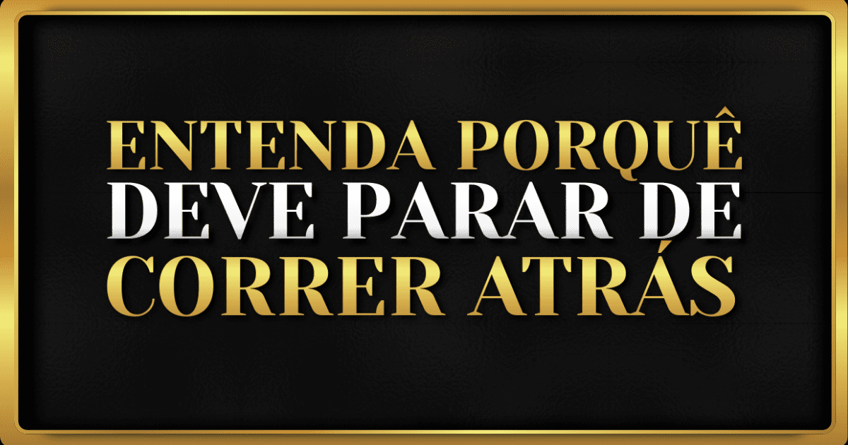 Passos Práticos Para Parar De Correr Atrás (com atitudes reais)