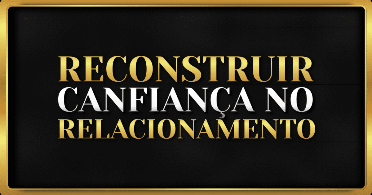 Como Reconstruir a Confiança em um Relacionamento Abalado