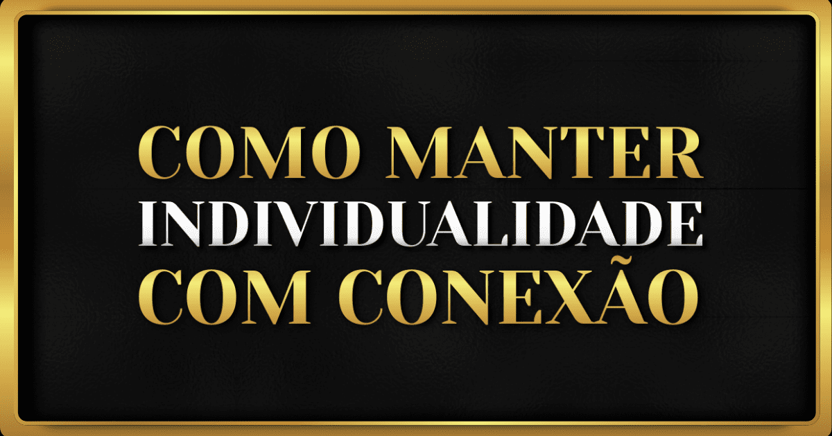 Como Manter a Individualidade Sem Perder a Conexão